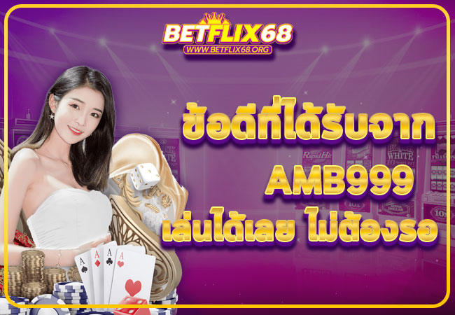 ข้อดีที่ได้รับจาก amb999 เล่นได้เลย ไม่ต้องรอ