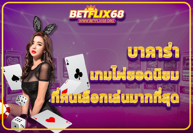 BETFLIX เว็บบาคาร่า เกมไพ่ยอดนิยม ที่คนเลือกเล่นมากที่สุด