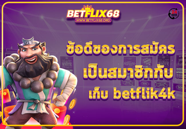 ข้อดีของการสมัครเป็นสมาชิกกับเก็บ betflik4k
